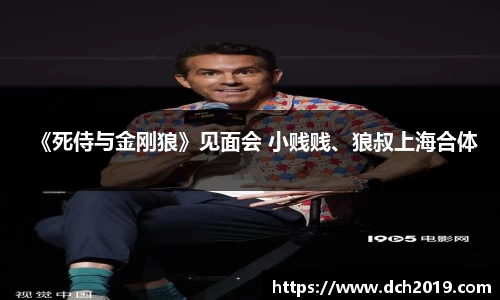 壹号娱乐《死侍与金刚狼》见面会 小贱贱、狼叔上海合体